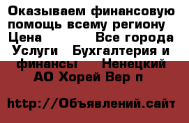 Оказываем финансовую помощь всему региону › Цена ­ 1 111 - Все города Услуги » Бухгалтерия и финансы   . Ненецкий АО,Хорей-Вер п.